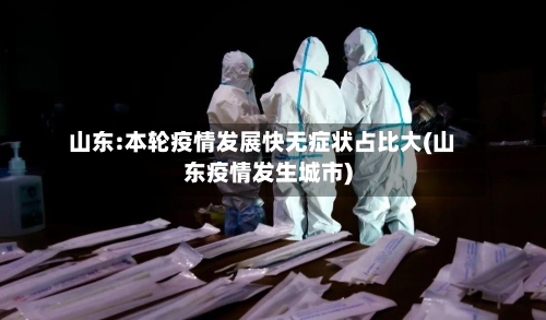 山东:本轮疫情发展快无症状占比大(山东疫情发生城市)