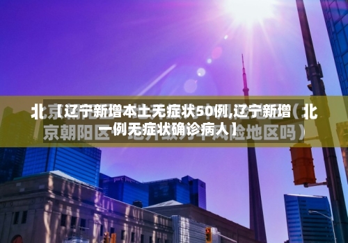 【辽宁新增本土无症状50例,辽宁新增一例无症状确诊病人】