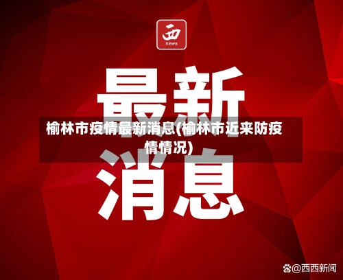 榆林市疫情最新消息(榆林市近来防疫情情况)