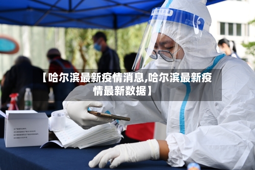 【哈尔滨最新疫情消息,哈尔滨最新疫情最新数据】