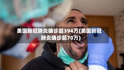 美国新冠肺炎确诊超394万(美国新冠肺炎确诊超70万)