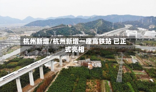 杭州新增/杭州新增一座高铁站 已正式亮相-第3张图片