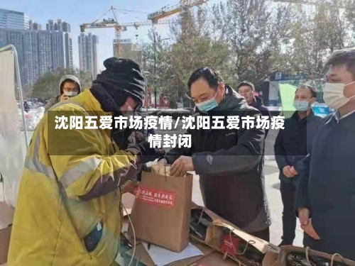 沈阳五爱市场疫情/沈阳五爱市场疫情封闭-第2张图片