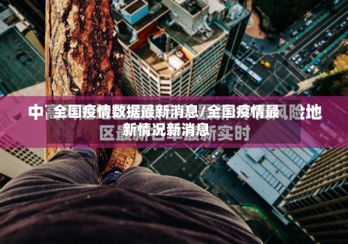 全国疫情数据最新消息/全国疫情最新情况新消息