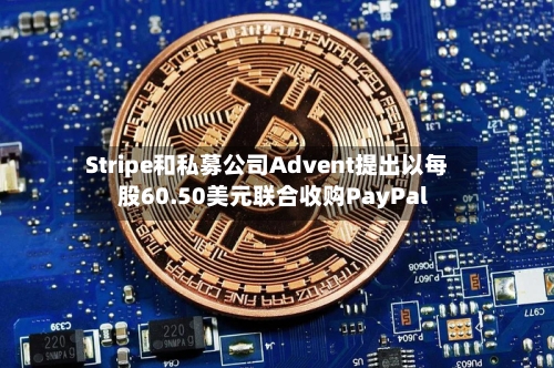 Stripe和私募公司Advent提出以每股60.50美元联合收购PayPal