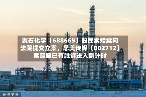 聚石化学（688669）股民索赔案向法院提交立案，思美传媒（002712）索赔案已有胜诉进入倒计时
