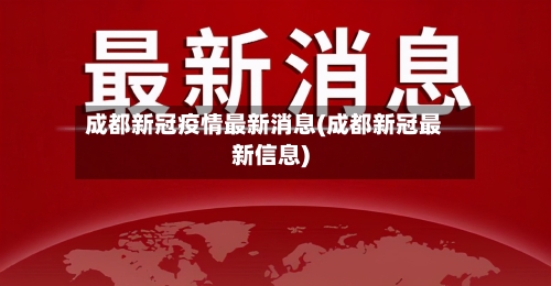 成都新冠疫情最新消息(成都新冠最新信息)