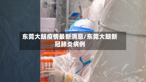 东莞大朗疫情最新消息/东莞大朗新冠肺炎病例
