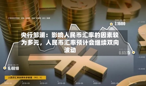 央行邹澜：影响人民币汇率的因素较为多元，人民币汇率预计会继续双向波动-第2张图片