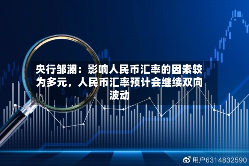 央行邹澜：影响人民币汇率的因素较为多元，人民币汇率预计会继续双向波动