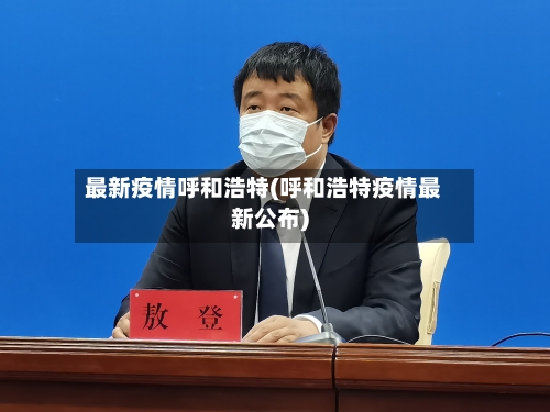 最新疫情呼和浩特(呼和浩特疫情最新公布)-第3张图片