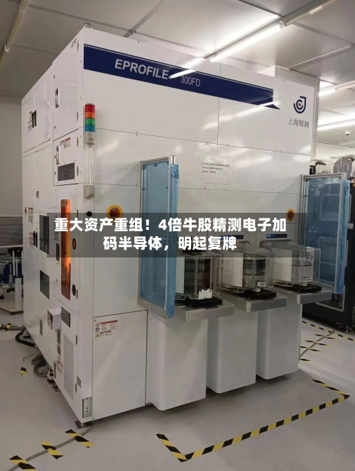 重大资产重组！4倍牛股精测电子加码半导体	，明起复牌-第2张图片