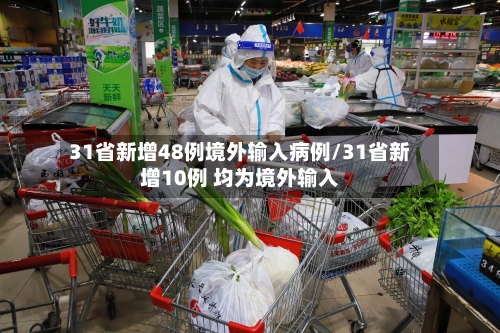 31省新增48例境外输入病例/31省新增10例 均为境外输入-第2张图片