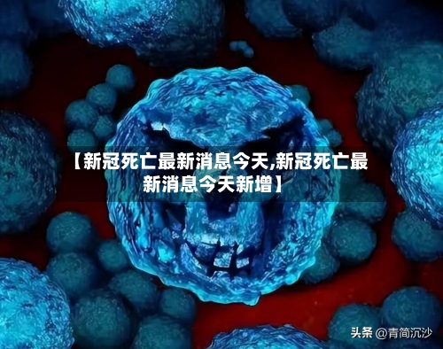 【新冠死亡最新消息今天,新冠死亡最新消息今天新增】
