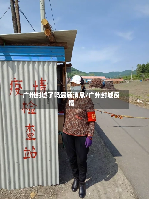 广州封城了吗最新消息/广州封城疫情