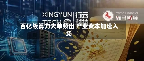 百亿级算力大单频出 产业资本加速入场