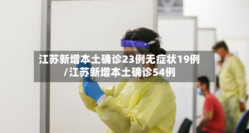 江苏新增本土确诊23例无症状19例/江苏新增本土确诊54例